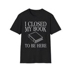 I closed my book to be here - Closed book T-Shirt