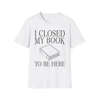 I closed my book to be here - Closed book T-Shirt