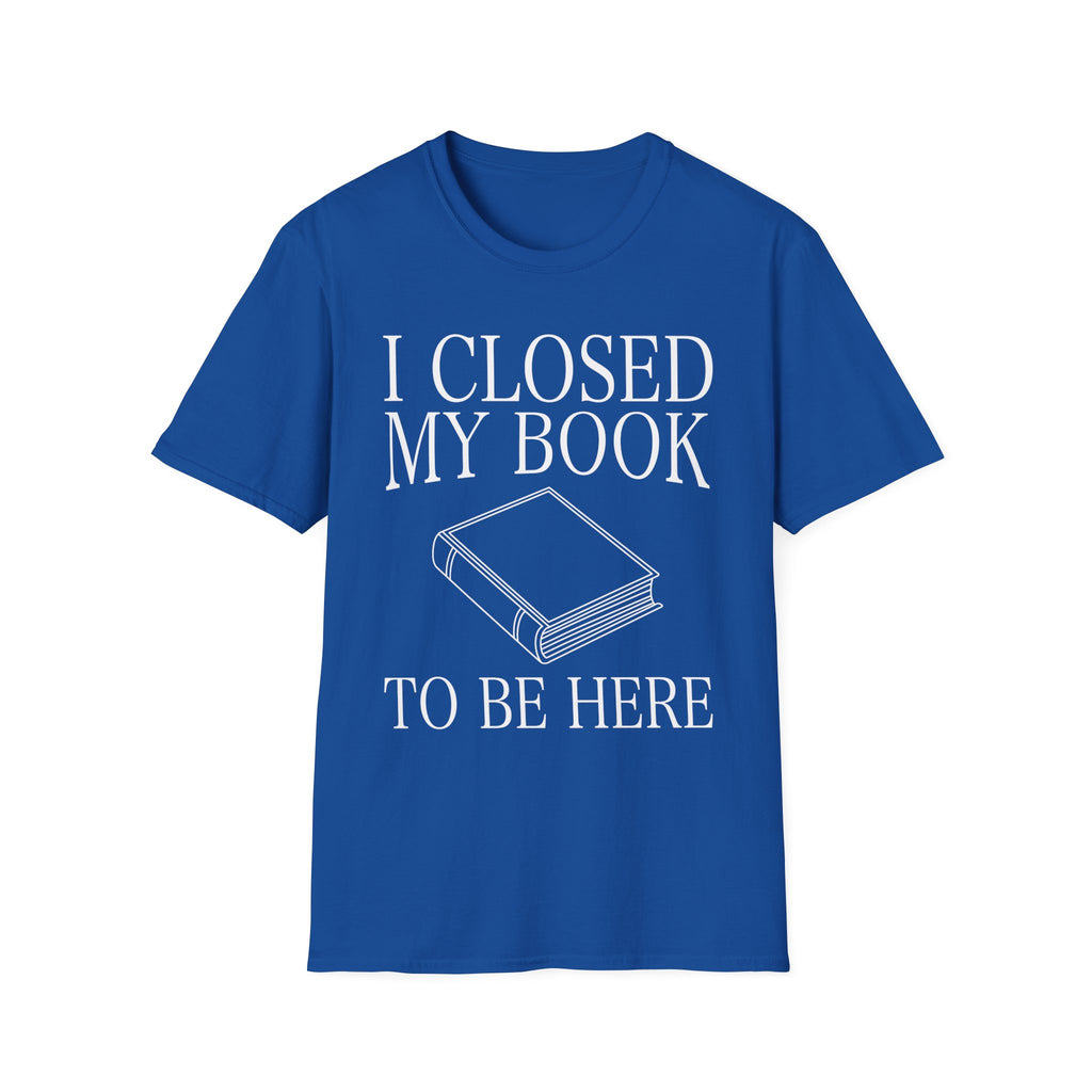 I closed my book to be here - Closed book T-Shirt