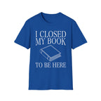 I closed my book to be here - Closed book T-Shirt