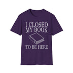 I closed my book to be here - Closed book T-Shirt