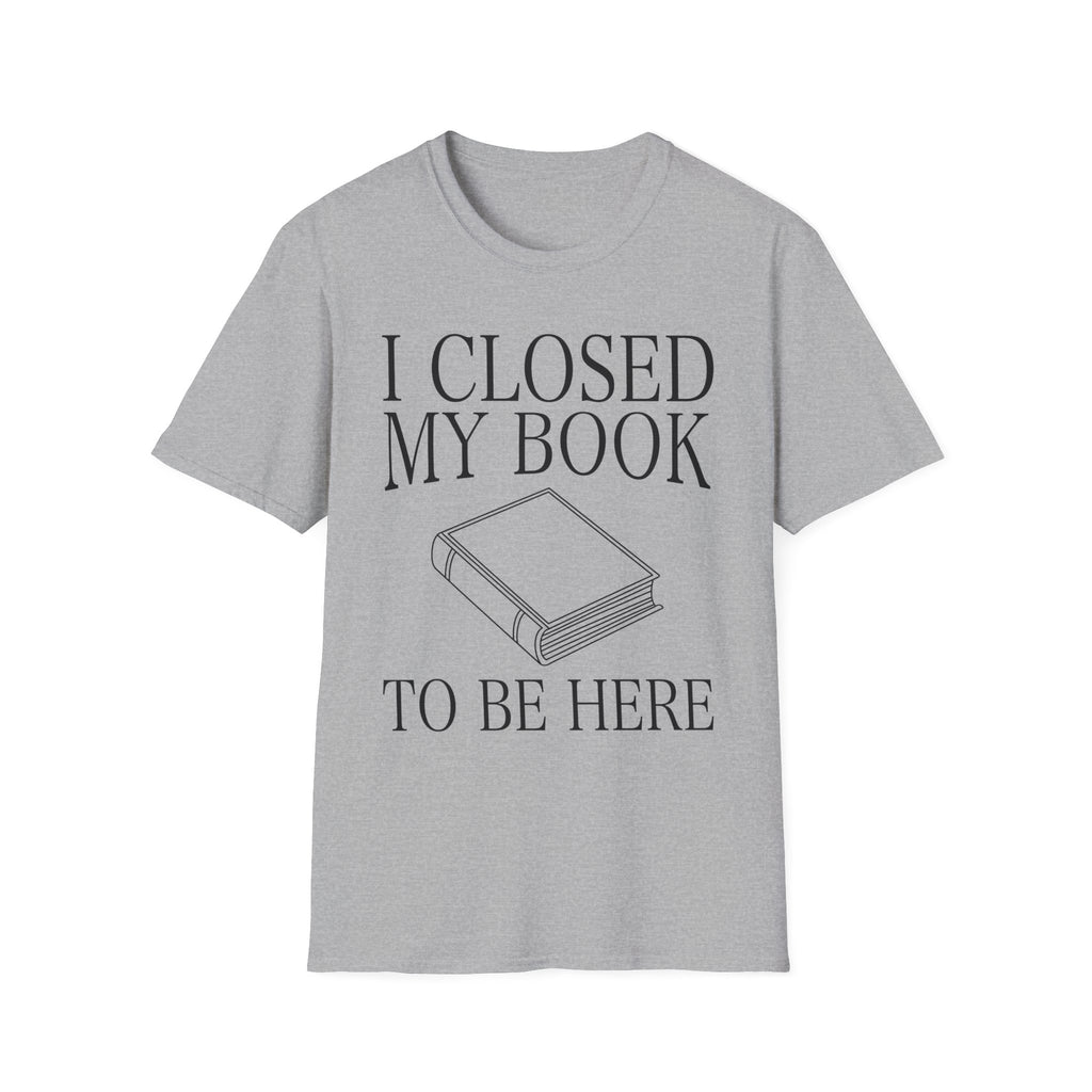 I closed my book to be here - Closed book T-Shirt