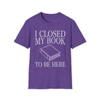 I closed my book to be here - Closed book T-Shirt