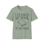 I closed my book to be here - Closed book T-Shirt