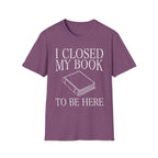 I closed my book to be here - Closed book T-Shirt