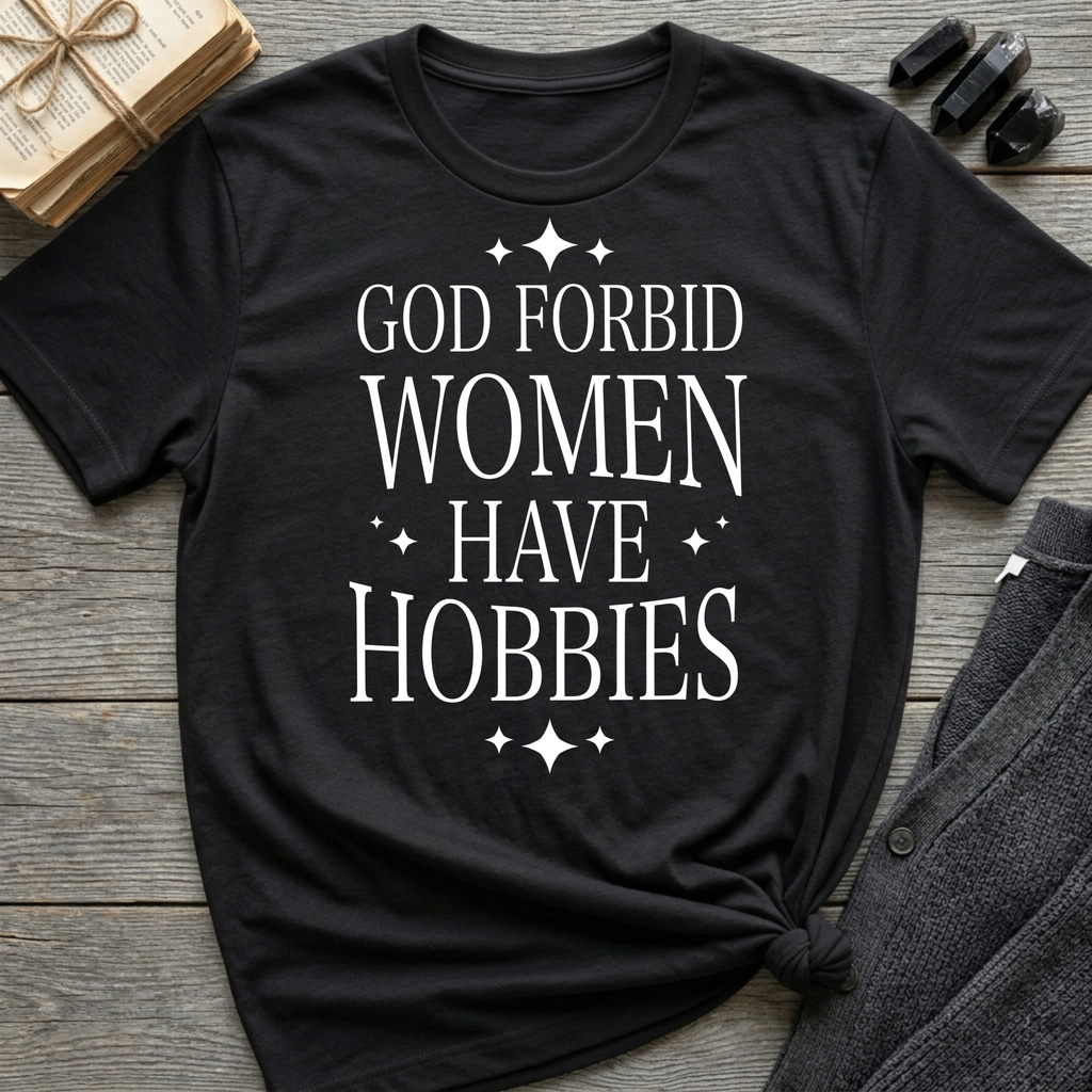 God Forbid Women Have Hobbies - Typography T-Shirt
