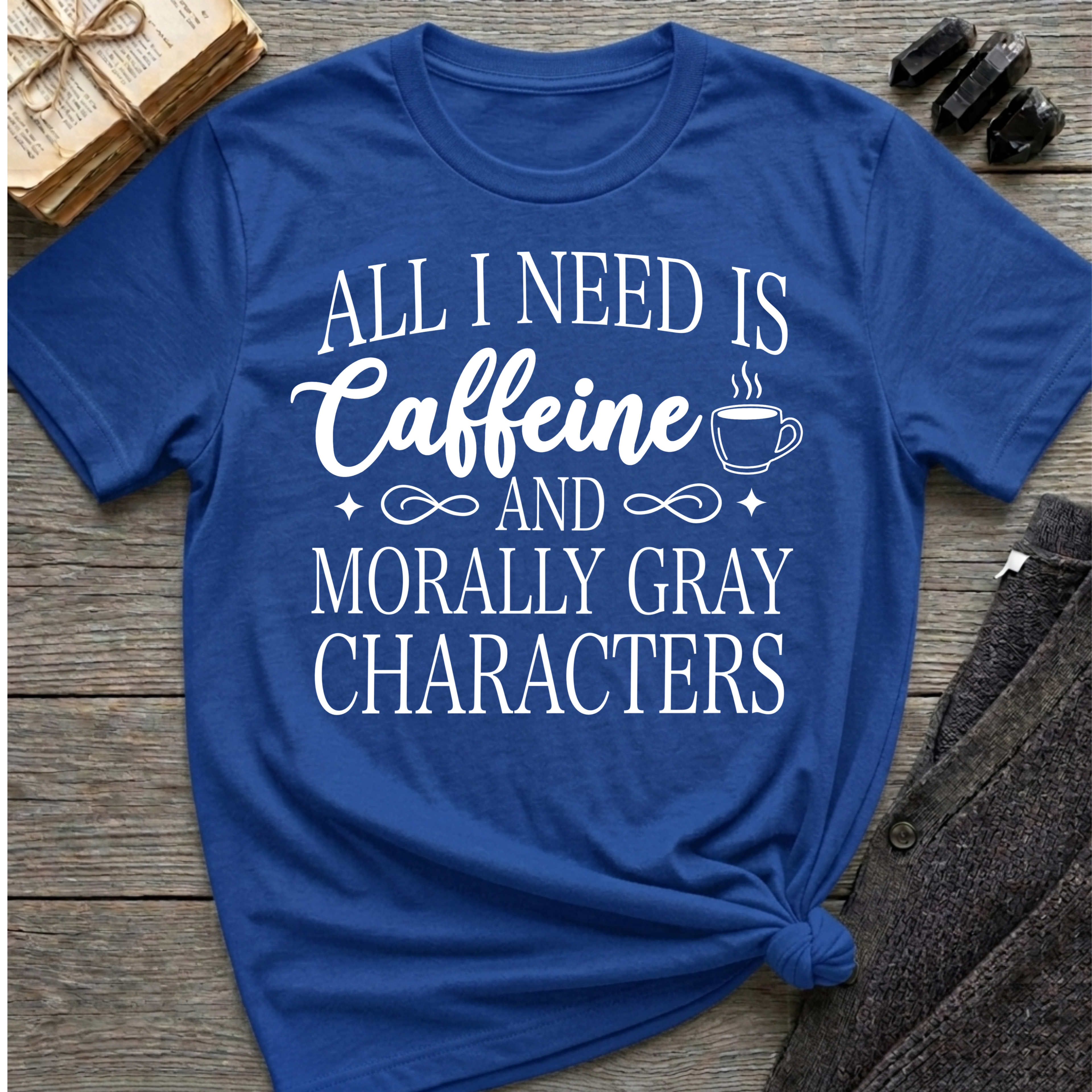 All I Need Is Caffeine and Morally Grey Characters - Typography T-Shirt