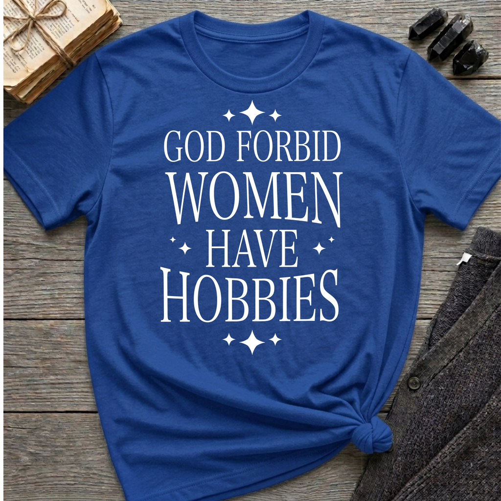 God Forbid Women Have Hobbies - Typography T-Shirt