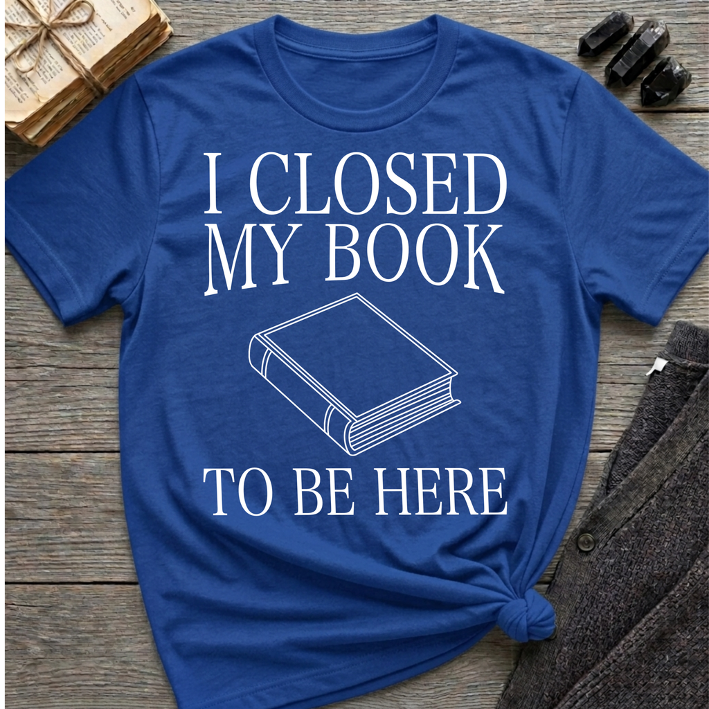 I closed my book to be here - Closed book T-Shirt