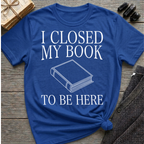 I closed my book to be here - Closed book T-Shirt