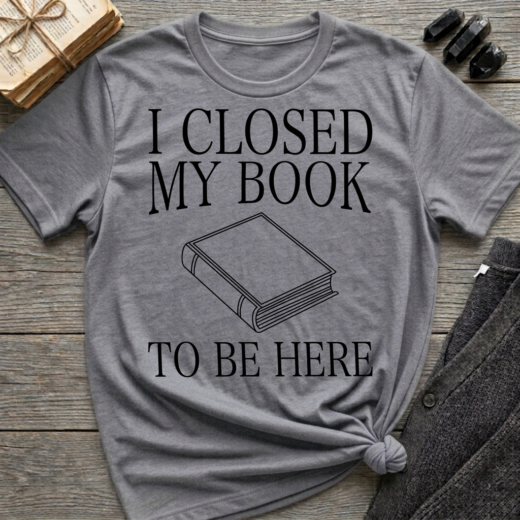 I closed my book to be here - Closed book T-Shirt