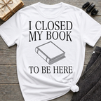 I closed my book to be here - Closed book T-Shirt