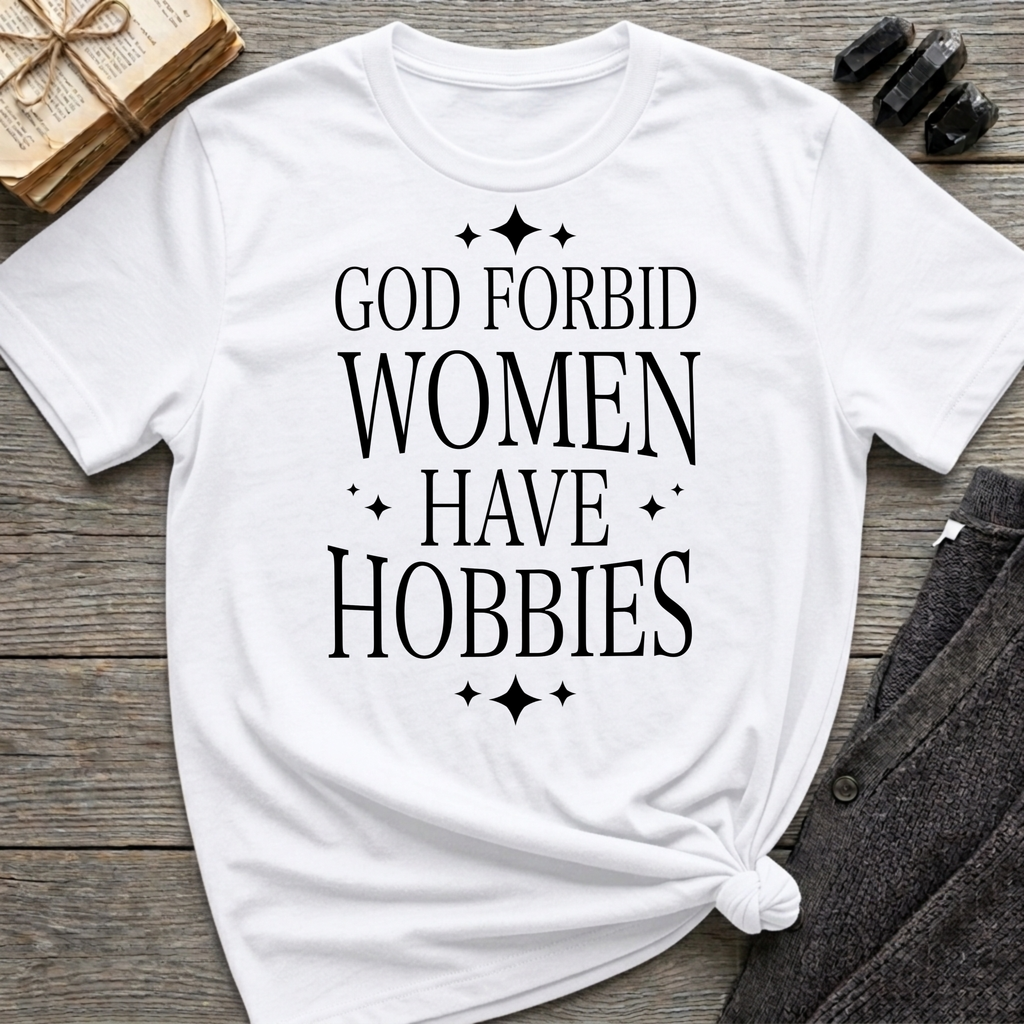 God Forbid Women Have Hobbies - Typography T-Shirt
